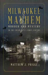 Prigge, Matthew J., Milwaukee Mayhem: Murder & Mystery in the Cream City's First Century