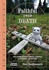 Paul Koudounaris - Faithful Unto Death: Pet Cemeteries, Animal Graves, and Eternal Devotion