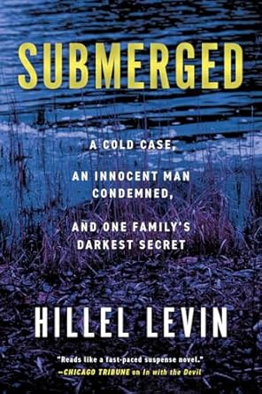 Hillel Levin - Submerged: How a Cold Case Condemned an Innocent Man to Hide a Family's Darkest Secret