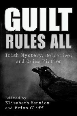 Elizabeth Mannion & Brian Cliff, ed. - Guilt Rules All: Irish Mystery, Detective, and Crime Fiction - Paperback