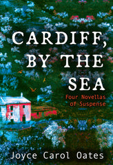 Joyce Carol Oates - Cardiff, by the Sea
