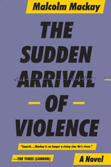 Malcolm Mackay - The Sudden Arrival of Violence