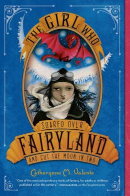 Valente, Catherynne M., The Girl Who Soared Over Fairyland and Cut the Moon in Two
