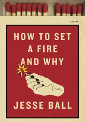 Jesse Ball - How to Set a Fire and Why