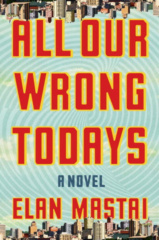 Elan Mastai- All Our Wrong Todays